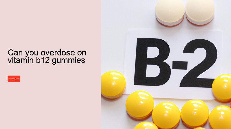 can you overdose on vitamin b12 gummies