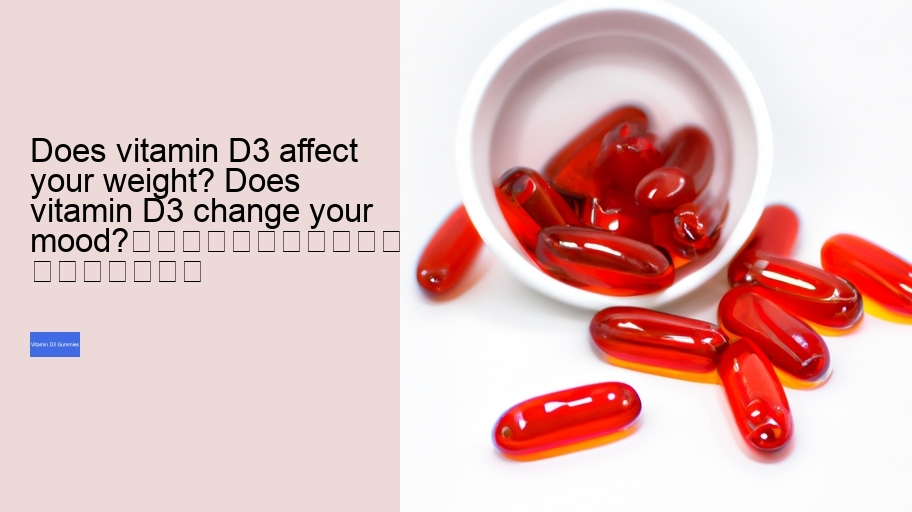 Does vitamin D3 affect your weight? Does vitamin D3 change your mood?																									