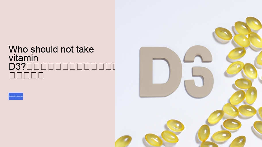 Who should not take vitamin D3?																									